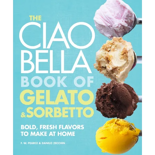 The Ciao Bella Book of Gelato and Sorbetto: Bold, Fresh Flavors to Make at Home: A Cookbook - Hardcover