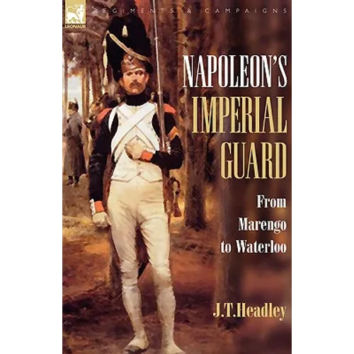 Napoleon's Imperial Guard: From Marengo to Waterloo - Hardcover