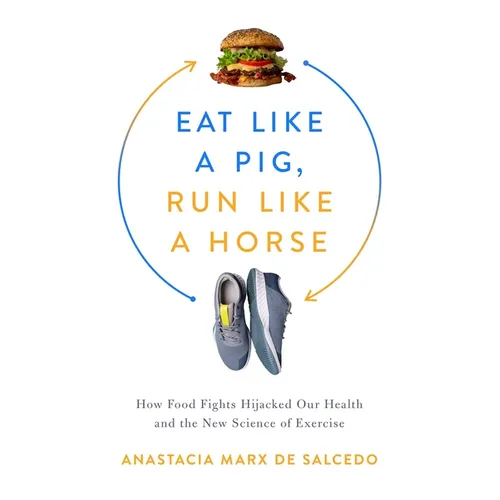 Eat Like a Pig, Run Like a Horse: How Food Fights Hijacked Our Health and the New Science of Exercise - Hardcover