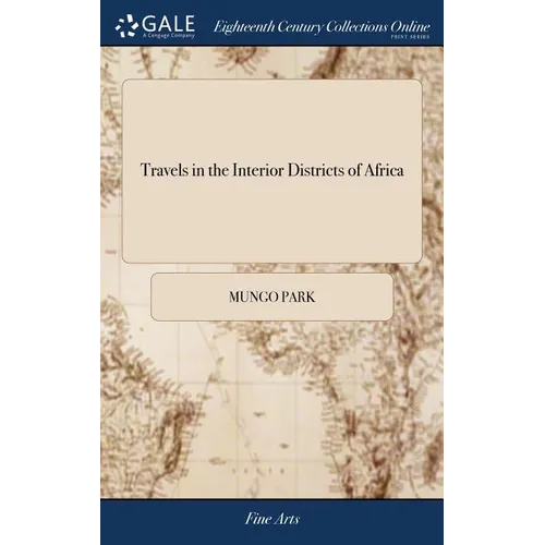 Travels in the Interior Districts of Africa: Performed Under the African Association, in the Years 1795, 1796, and 1797 By Mungo Park, With an Appendi - Hardcover