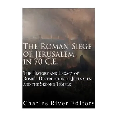 The Roman Siege of Jerusalem in 70 CE: The History and Legacy of Rome's Destruction of Jerusalem and the Second Temple - Paperback