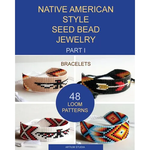 Native American Style Seed Bead Jewelry. Part I. Bracelets: 48 Loom Patterns - Paperback