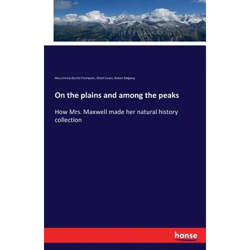 On the plains and among the peaks: How Mrs. Maxwell made her natural history collection - Paperback