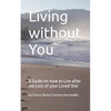 Living without You: A Guide on How to Live after the Loss of your Loved One - Paperback