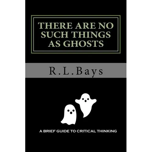 There Are No Such Things As Ghosts: A Brief Guide to Critical Thinking - Paperback