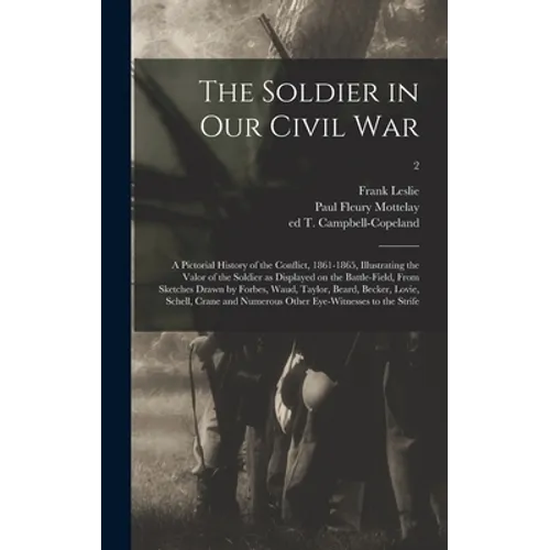 The Soldier in Our Civil War: a Pictorial History of the Conflict, 1861-1865, Illustrating the Valor of the Soldier as Displayed on the Battle-field - Hardcover