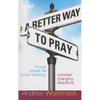 A Better Way to Pray: If Your Prayer Life Is Not Working, Consider Changing Directions - Paperback