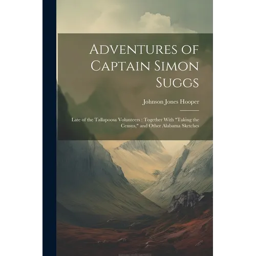 Adventures of Captain Simon Suggs: Late of the Tallapoosa Volunteers: Together With "Taking the Census," and Other Alabama Sketches - Paperback