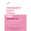 Feminists Don't Wear Pink and Other Lies: Amazing Women on What the F-Word Means to Them - Hardcover
