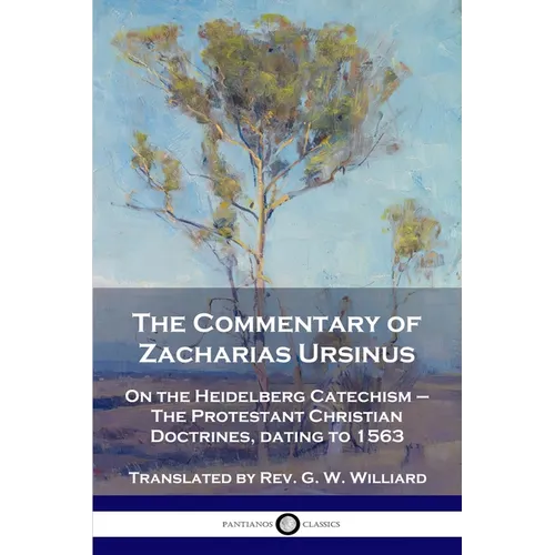 The Commentary of Zacharias Ursinus on the Heidelberg Catechism: On the Heidelberg Catechism - The Protestant Christian Doctrines, dating to 1563 - Paperback