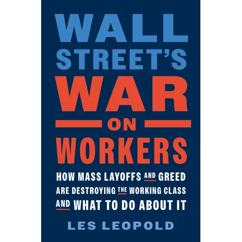 Wall Street's War on Workers: How Mass Layoffs and Greed Are Destroying the Working Class and What to Do about It - Hardcover
