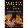 Wicca for Beginners: A Guide to Witchcraft, Rituals, Spells, Moon Magic and Wiccan Beliefs - Paperback