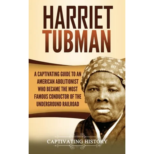 Harriet Tubman: A Captivating Guide to an American Abolitionist Who Became the Most Famous Conductor of the Underground Railroad - Hardcover