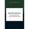 Spanish Arms And Armour, Being A Historical And Descriptive Account Of The Royal Armoury Of Madrid - Paperback