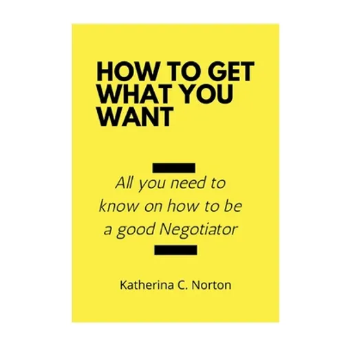 How to get what you want: All you need to know on how to be a good negotiator - Paperback