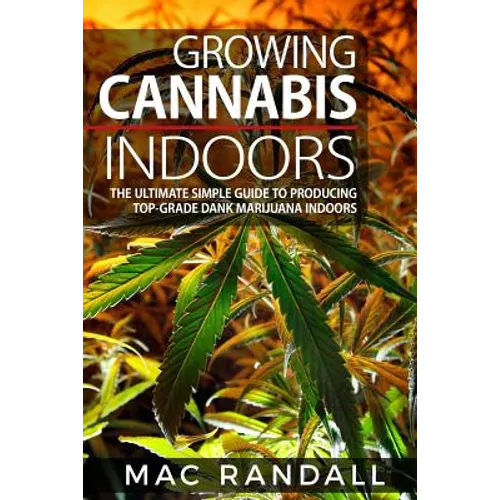 Cannabis: Growing Cannabis Indoors: The Ultimate Simple Guide To Producing Top-Grade Dank Marijuana Indoors - Paperback