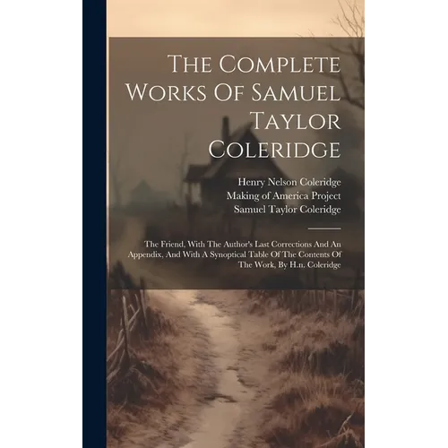 The Complete Works Of Samuel Taylor Coleridge: The Friend, With The Author's Last Corrections And An Appendix, And With A Synoptical Table Of The Cont - Hardcover