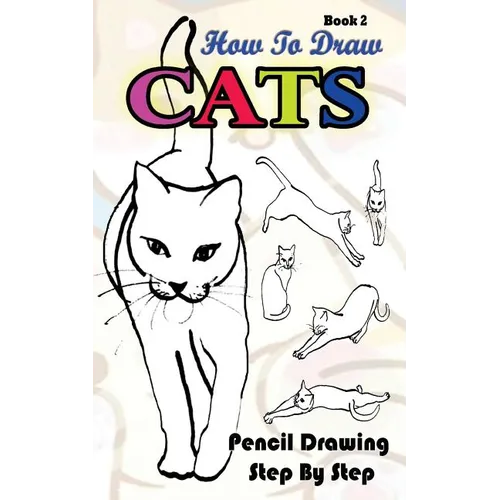 How To Draw Cats: Pencil Drawings Step by Step Book 2: Pencil Drawing Ideas for Absolute Beginners - Paperback