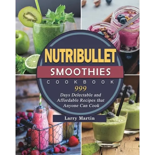 Nutribullet Smoothies Cookbook 999: 999 Days Delectable and Affordable Recipes that Anyone Can Cook - Paperback