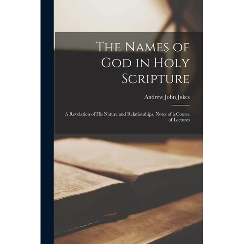 The Names of God in Holy Scripture: A Revelation of His Nature and Relationships. Notes of a Course of Lectures - Paperback