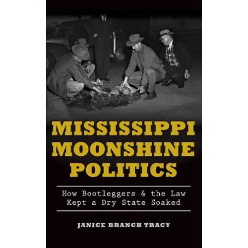 Mississippi Moonshine Politics: How Bootleggers & the Law Kept a Dry State Soaked - Hardcover