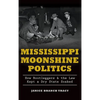 Mississippi Moonshine Politics: How Bootleggers & the Law Kept a Dry State Soaked - Hardcover