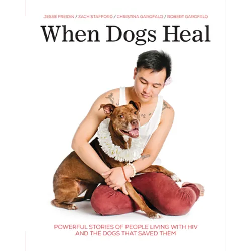 When Dogs Heal: Powerful Stories of People Living with HIV and the Dogs That Saved Them - Paperback