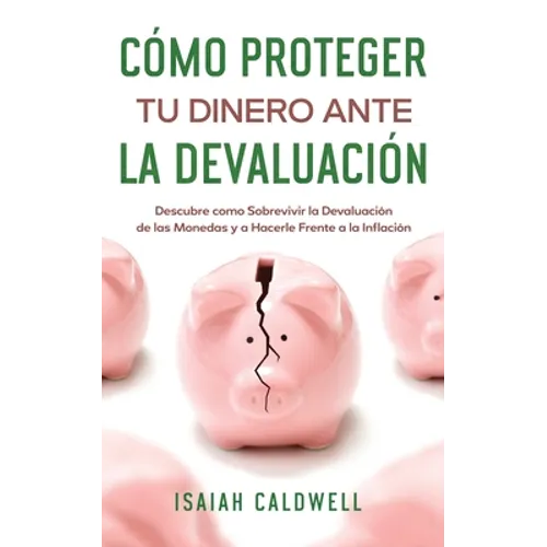 Cómo Proteger tu Dinero ante la Devaluación: Descubre como Sobrevivir la Devaluación de las Monedas y a Hacerle Frente a la Inflación - Paperback