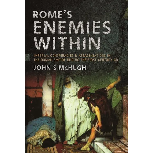 Rome's Enemies Within: Imperial Conspiracies and Assassinations in the Roman Empire During the First Century AD - Hardcover