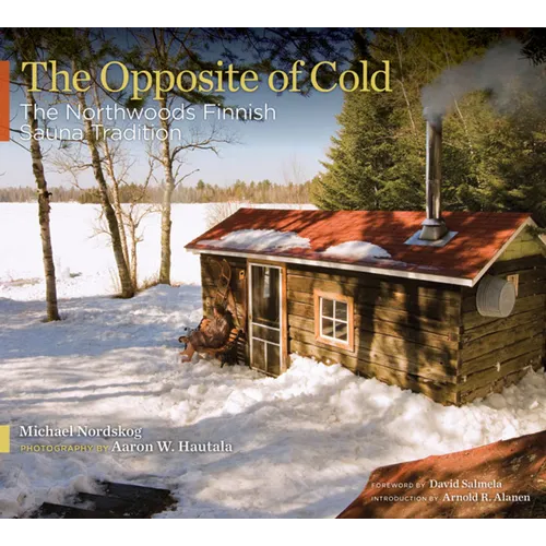 The Opposite of Cold: The Northwoods Finnish Sauna Tradition - Hardcover