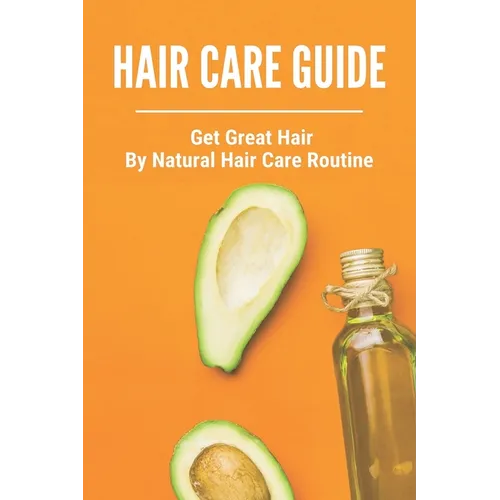 Hair Care Guide: Get Great Hair By Natural Hair Care Routine: Hair Care Tips For Long Hair - Paperback