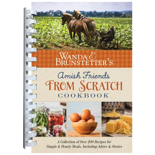 Wanda E. Brunstetter's Amish Friends from Scratch Cookbook: A Collection of Over 270 Recipes for Simple Hearty Meals and More - Spiral