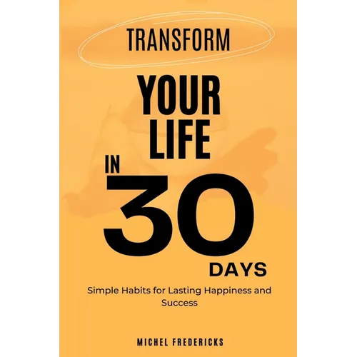 Transform Your Life in 30 Days: Simple Habits for Lasting Happiness and Success - Paperback