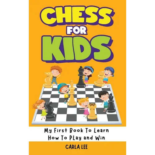Chess for Kids: My First Book To Learn How To Play and Win: Rules, Strategies and Tactics. How To Play Chess in a Simple and Fun Way. From Begginner t - Hardcover