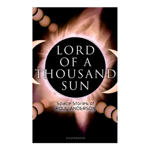 Lord of a Thousand Sun: Space Stories of Poul Anderson (Illustrated): Captive of the Centaurianess, Lord of a Thousand Sun, Sargasso of Lost Starships - Paperback