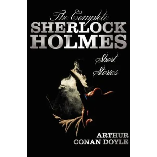 The Complete Sherlock Holmes Short Stories - Unabridged - The Adventures of Sherlock Holmes, the Memoirs of Sherlock Holmes, the Return of Sherlock Ho - Hardcover