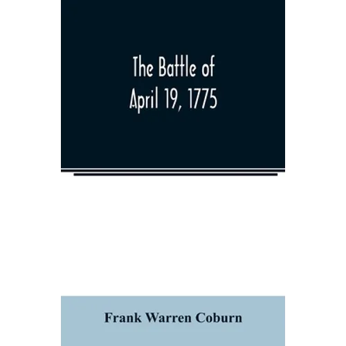 The battle of April 19, 1775: in Lexington, Concord, Lincoln, Arlington, Cambridge, Somerville, and Charlestown, Massachusetts - Paperback