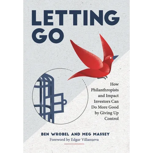 Letting Go: How Philanthropists and Impact Investors Can Do More Good By Giving Up Control: How Philanthropists and Impact Investors Can Do More Good - Hardcover