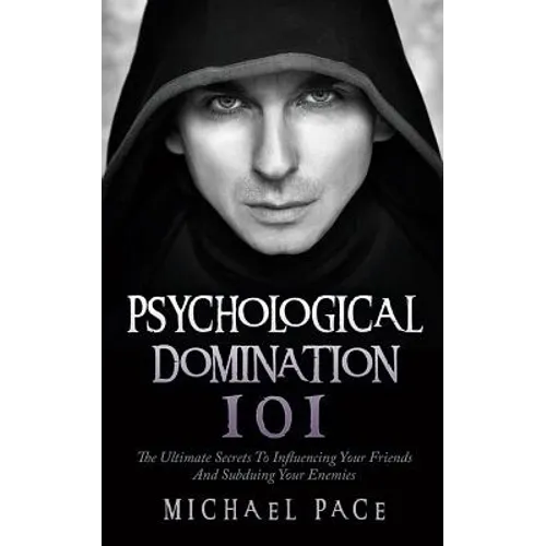 Psychological Domination 101: The Ultimate Secrets To Influencing Your Friends And Subduing Your Enemies - Paperback