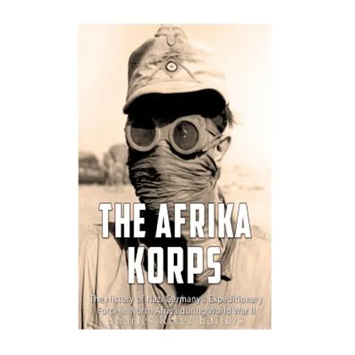The Afrika Korps: The History of Nazi Germany's Expeditionary Force in North Africa during World War II - Paperback