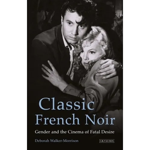 Classic French Noir: Gender and the Cinema of Fatal Desire - Paperback