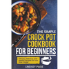 The Simple Crock Pot Cookbook for Beginners: 120 Easy, Delicious, and Healthy Recipes for Your Slow Cooker - Paperback