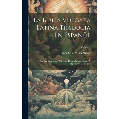 La Biblia Vulgata Latina Traducia En Espanõl: Y Anotada Conforme Al Sentido De Los Santos Padres, Y Expositores Cathòlicos; Volume 3 - Hardcover