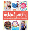 The Artful Parent: Simple Ways to Fill Your Family's Life with Art and Creativity - Paperback