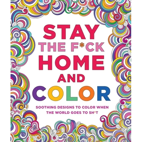 Stay the F*ck Home and Color: Soothing Designs to Color When the World Goes to Sh*t - Paperback