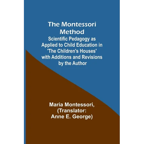 The Montessori Method; Scientific Pedagogy as Applied to Child Education in 'The Children's Houses' with Additions and Revisions by the Author - Paperback