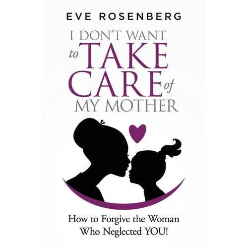 I don't want to take care of my mother: How to Forgive the Woman Who Neglected YOU! - Paperback