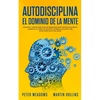 Autodisciplina El Dominio de la Mente: Los Pasos y Habitos Practicos Que Necesitara Para Controlar Su Mente, Aumentar Su Fuerza De Voluntad, Detener L - Paperback