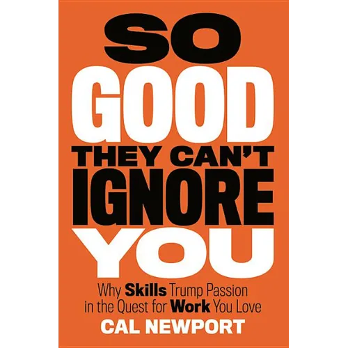 So Good They Can't Ignore You: Why Skills Trump Passion in the Quest for Work You Love - Hardcover