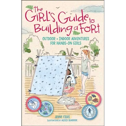 The Girl's Guide to Building a Fort: Outdoor + Indoor Adventures for Hands-On Girls - Paperback